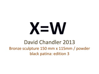 David Chandler 2013
Bronze sculpture 150 mm x 115mm / powder
black patina: edition 3
X=W
 