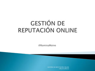 @RominaMoine
GESTIÓN DE REPUTACIÓN ONLINE
- @RominaMoine
 