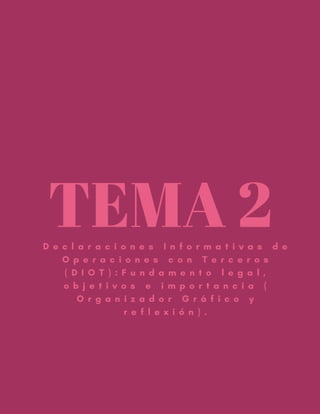 TEMA 2D e c l a r a c i o n e s I n f o r m a t i v a s d e
O p e r a c i o n e s c o n T e r c e r o s
( D I O T ) : F u n d a m e n t o l e g a l ,
o b j e t i v o s e i m p o r t a n c i a (
O r g a n i z a d o r G r á f i c o y
r e f l e x i ó n ) .
 