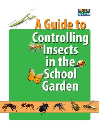 LSU AgCenter Pub. 3303 - A Guide to Controlling Insects in the School Garden 1 
Controlling 
Insectsin theSchoolGardenA toA Guide toControllingInsectsin theSchoolGarden  