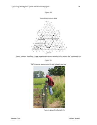Agroecology based garden system and educational program 39 
Figure 10. 
Soil classification chart 
Image retrieved from http://www.organicrosecare.org/articles/soils_primer.php?continued=yes 
Figure 11. 
TRIO student hangs spice sachets along fence line 
Photo by Kendall Gilbert (2010) 
October 2010 Gilbert, Kendall 
 