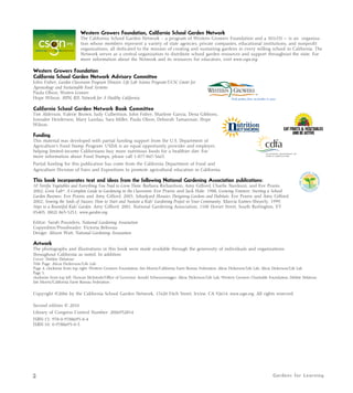 Western Growers Foundation, California School Garden Network 
The California School Garden Network – a program of Western Growers Foundation and a 501c(3) — is an organiza-tion 
whose members represent a variety of state agencies, private companies, educational institutions, and nonprofit 
organizations, all dedicated to the mission of creating and sustaining gardens in every willing school in California. The 
Network serves as a central organization to distribute school garden resources and support throughout the state. For 
more information about the Network and its resources for educators, visit www.csgn.org. 
Western Growers Foundation 
California School Garden Network Advisory Committee 
John Fisher, Garden Classroom Program Director, Life Lab Science Program/UCSC Center for 
Agroecology and Sustainable Food Systems 
Paula Olson, Western Growers 
Hope Wilson, MPH, RD, Network for A Healthy California 
California School Garden Network Book Committee 
Tim Alderson, Valerie Brown, Judy Culbertson, John Fisher, Sharlene Garcia, Dena Gibbons, 
Jonnalee Henderson, Mary Landau, Sara Miller, Paula Olson, Deborah Tamannaie, Hope 
Wilson. 
Funding 
This material was developed with partial funding support from the U.S. Department of 
Agriculture’s Food Stamp Program. USDA is an equal opportunity provider and employer, 
helping limited-income Californians buy more nutritious foods for a healthier diet. For 
more information about Food Stamps, please call 1-877-847-3663. 
Partial funding for this publication has come from the California Department of Food and 
Agriculture Division of Fairs and Expositions to promote agricultural education in California. 
This book incorporates text and ideas from the following National Gardening Association publications: 
10 Terrific Vegetables and Everything You Need to Grow Them. Barbara Richardson, Amy Gifford, Charlie Nardozzi, and Eve Pranis. 
2002; Grow Lab®: A Complete Guide to Gardening in the Classroom. Eve Pranis and Jack Hale. 1988; Growing Ventures: Starting a School 
Garden Business. Eve Pranis and Amy Gifford. 2003; Schoolyard Mosaics: Designing Gardens and Habitats. Eve Pranis and Amy Gifford. 
2002; Sowing the Seeds of Success: How to Start and Sustain a Kids’ Gardening Project in Your Community. Marcia Eames-Sheavly. 1999; 
Steps to a Bountiful Kids’ Garden. Amy Gifford. 2001. National Gardening Association, 1100 Dorset Street, South Burlington, VT 
05403; (802) 863-5251; www.garden.org. 
Editor: Sarah Pounders, National Gardening Association 
Copyeditor/Proofreader: Victoria Beliveau 
Design: Alison Watt, National Gardening Association 
Artwork 
The photographs and illustrations in this book were made available through the generosity of individuals and organizations 
throughout California as noted. In addition: 
Cover: Debbie Delatour 
Title Page: Alicia Dickerson/Life Lab 
Page 4, clockwise from top right: Western Growers Foundation, Jim Morris/California Farm Bureau Federation, Alicia Dickerson/Life Lab, Alicia Dickerson/Life Lab 
Page 5, 
clockwise from top left: Duncan McIntosh/Office of Governor Arnold Schwarzenegger, Alicia Dickerson/Life Lab, Western Growers Charitable Foundation, Debbie Delatour, 
Jim Morris/California Farm Bureau Federation 
Copyright ©2006 by the California School Garden Network, 17620 Fitch Street, Irvine, CA 92614. www.csgn.org. All rights reserved. 
Second edition © 2010 
Library of Congress Control Number: 2006932814 
ISBN-13: 978-0-9788693-0-4 
ISBN-10: 0-9788693-0-3 
2 Gardens for Learning 
 