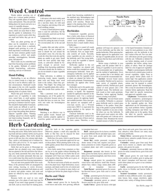 Weed Control 
Weeds (plants growing out of 
place) are a serious garden problem. 
They rob vegetable plants of sunlight, 
water, and nutrients. They also provide 
hiding places for insects and serve as a 
source of vegetable diseases. 
Weeds can kill a gardener’s enthu-siasm, 
which can cause them to aban-don 
the garden in midsummer. It is 
important to control weeds while they 
are small and before they get out of 
control. 
Since any plant growing out of 
place can be considered a weed, a 
sweet corn plant (from a carelessly 
dropped seed) growing in a row of 
bush snap beans is technically a weed; 
but the most common garden weeds 
are crabgrass, yellow and purple 
nutsedge, morningglories, bermuda-grass, 
and pigweed. 
Most weeds can be controlled and 
kept from becoming serious problems 
in the garden. Methods of control 
include hand-pulling, cultivation, 
mulching, and use of chemicals. 
Hand-Pulling 
Hand-pulling is not an effective 
way to control weeds in a large gar-den, 
but it can be effective under cer-tain 
circumstances. Hand-pull weeds 
that appear in the row with vegetable 
plants, as well as those that grow in the 
planting holes of a plastic mulch. 
Weeds that grow between closely 
spaced rows of vegetables in wide 
rows, raised beds, or small gardens 
also may require hand-pulling. Weeds 
growing in containers used for vegeta-bles 
should be hand-pulled. Extremely 
small weeds are difficult to pull by 
hand, but do not wait until the weeds 
get so large that pulling them destroys 
adjacent vegetable plants. Thinning 
seedlings spaced too closely together 
and hand-weeding frequently can be 
done at the same time. 
Cultivation 
Cultivation is the most widely used 
method of garden weed control. It is 
not a one-time chore, for with each 
rain, irrigation, and stirring of the soil, 
weed seedlings emerge. 
A variety of hand and power equip-ment 
is used for cultivation, but the 
most commonly used tools are the hoe 
and garden tiller. 
A sharpened hoe blade is an excel-lent 
tool for cutting the roots of weeds. 
The severed plants dry in the sun and 
die. 
A garden tiller and other soil-dis-turbing 
tools, the hoe included, are 
used to disturb the soil around the 
weed plant’s roots. On a hot day, the 
weeds die when their roots dry and the 
plants are unable to get water. Small 
weeds die more quickly than large 
weeds, so cultivation should be fre-quent 
enough to prevent weed 
seedlings from becoming established. 
Cultivation should also be shallow so 
you do not disturb or injure vegetable 
plant roots. 
Deep cultivation, in addition to 
destroying weeds, injures vegetable 
plant roots and brings more weed 
seeds to the surface, where they ger-minate. 
“Hoe blight,” the wilting and 
death of vegetable plants after cultiva-tion, 
often results from careless culti-vation. 
Take a perennial weed, such as 
bermudagrass, out of the garden fol-lowing 
cultivation because pieces of 
the plant that have no roots can form 
roots and make the bermudagrass 
problem worse. 
Mulching 
Mulching is an effective way to 
control garden weeds. Natural and 
plastic mulches properly applied to 
weed-free garden soil prevent most 
weeds from becoming established in 
the mulched area. Bermudagrass and 
nutsedge are difficult to control com-pletely 
with mulches. Weeds that 
appear in the planting holes of plastic 
mulch should be pulled by hand. 
Herbicides 
Commercial vegetable growers 
have a fairly wide choice of chemical 
weed killers (herbicides) to prevent or 
control weed problems. Gardeners, 
however, have a much smaller choice 
of herbicides. 
Don’t expect to control all weeds 
in a garden of mixed vegetables with 
one herbicide. First, no single herbi-cide 
controls all weeds. Secondly, 
some vegetables are also sensitive to 
the herbicide, and if the wrong herbi-cide 
is used, the vegetable is injured 
along with the weeds. 
Herbicides applied to the soil 
before vegetables are planted and 
before weeds have emerged are called 
preemergence herbicides. Some pre-emergence 
herbicides can be applied 
immediately after the vegetable seeds 
or plants are planted but before the 
weed seeds germinate. Postemergence 
herbicides are applied after weeds 
have emerged. 
Herbicides used in the garden may 
be in the form of granules, wettable 
powders, or liquids. The equipment 
needed for application depends on the 
formulation used. Use a pump-up 
pressure sprayer for applying liquids 
and wettable powders. Since most gar-den 
sprayers are equipped with a 
cone-type nozzle, use a 50-mesh 
screen and a 8003 E or equivalent fan 
nozzle attached to the sprayer for 
applying herbicides. 
Chemical herbicides used in the 
vegetable garden can be washed from 
the sprayer, but some of those used on 
the lawn cannot. Therefore, a wise 
Nozzle Parts 
Spray Nozzle Nozzle Body Strainer Cap Spray Tip 
gardener will keep two sprayers: one 
for lawn herbicides and the other for 
garden herbicides. When spraying her-bicides 
approved for application over 
the tops of vegetable plants, do not use 
a sprayer that has been used with lawn 
herbicides. 
Before using a herbicide in your 
garden, read the product label for a 
listing of vegetables it can be used on, 
the recommended rate of application, 
and the method of application. Never 
use a product that is not labeled, and 
do not exceed the recommended rate. 
Dacthal—Several brand names 
are available. Dacthal can be used on a 
wide variety of vegetable plants. 
Applied correctly, Dacthal gives good 
control of most grasses and a few 
broadleaf weeds. This herbicide con-trols 
weeds as their seeds germinate. 
Therefore, before applying Dacthal, 
remove existing weed plants. 
Trifluralin—Several brand names 
are available. Trifluralin is a preemer-gence 
herbicide used to control grass 
problems in the garden. Some plan-ning 
of the garden to group trifluralin-labeled 
vegetables in one area is help-ful 
when you use this herbicide. To 
obtain good weed control, mix triflu-ralin 
with garden soil. Cultivate soil to 
eliminate clods. Broadcast the recom-mended 
amount of either the granules 
or the liquid formulation. Granules are 
easier for most gardeners to use. After 
application, mix the herbicide in the 
top 2 inches of the soil. Two very shal-low 
cultivations provide good mixing 
with the soil. Trifluralin is labeled for 
use before planting seeds of several 
vegetables and before setting trans-plants 
of others. Read the package 
label for a list of approved vegetables. 
Poast is a postemergence herbicide 
that selectively controls grass weeds in 
several vegetables. Apply Poast to 
most grasses before plants reach 8 
inches high. One application controls 
most annual grasses, but several appli-cations 
may be required to control 
perennial grasses like bermudagrass. 
Mix a crop oil concentrate in the spray 
solution before application. Read the 
Poast label for specific instructions 
and approved vegetable crops. 
Glyphosate—Formulations of this 
popular nonselective, postemergence 
herbicide are approved for limited use 
in the vegetable garden site. Most 
applications are for eliminating exist-ing 
weed problems before vegetable 
seedling emergence and before veg-etable 
plants are in the garden. Read 
the label for specific application 
instructions and limitations. 
Herb Gardening 
Herbs are a special group of plants used for 
flavoring and scents. Many herbs used in flavor-ing 
foods and teas (culinary herbs) can be grown 
in Mississippi gardens. Most herbs should be 
grown in full sun, but a few tolerate light shade. 
They prefer a well-drained soil of medium fer-tility 
with a pH of 6.0 to 7.0. An organic mulch 
in summer benefits the plants. 
Herbs that can be grown in Mississippi are 
annuals that are planted every year, biennials 
that are planted in the fall and flower the follow-ing 
year, hardy perennials that come back year 
after year, and tender perennials that may sur-vive 
a mild winter but often need to be treated as 
annuals or protected from freezing temperatures. 
You can start most popular herbs from seeds. 
Many of the perennial herbs are propagated by 
stem cutting, layering, or crown divisions. 
Annual, and some perennial, herb plants are sold 
at nursery and garden centers, and seeds and 
plants are offered by many mail order catalog 
companies. 
Because herbs are used in very small 
amounts, just a few plants of each type may be 
enough. If you want a large quantity of a partic-ular 
herb, such as sweet basil for making pesto, 
plant the herb in the vegetable garden. 
Otherwise, prepare a small area especially for 
herbs so that they can be enjoyed for their 
appearance as well as fragrance. 
Herbs have few pests, which is good because 
there are few if any pesticides approved for use 
on these plants. When planting herbs in the veg-etable 
garden, protect them from pesticides used 
on vegetables. 
Grow herbs started from containers so they 
can be set in the garden without disturbing the 
roots. Borage and dill are two herbs that do not 
transplant well if bare-root. Either scatter seeds 
in the garden where these herbs are to grow, or 
start plants in containers. 
The flavors and scents of herbs are caused by 
oils in the plant tissue. High fertilization, excess 
moisture, and shade result in low oil content and 
weak flavor. The oil content in many herbs is at 
its highest just before the plants begin to flower. 
Herbs and Their 
Characteristics 
Anise—annual grown for its licorice-fla-vored 
leaves and seeds; slow growing; difficult 
to transplant bare-root. 
Basil—annual grown for its leaves; available 
in several different flavors and plant types; easi-ly 
gown from seed; purple leaf types make 
attractive vinegar. 
Sweet Bay—tender perennial, evergreen 
shrub; source of bay leaf; requires cool green-house 
protection in winter; frequently grown as 
a container plant; start with a nursery-grown 
plant. 
Bergamont—perennial, also known as bee 
balm; grown for minty leaves; attractive flowers 
attract bees and hummingbirds; start from crown 
division or seeds. 
Borage—annual grown for cucumber-fla-vored 
leaves and attractive small blue flowers; 
attracts bees; makes a large, unruly plant; diffi-cult 
to transplant bare-root. 
Salad Burnet—perennial grown for cucum-ber- 
flavored leaves; grow from seed or crown 
division. 
Catnip—perennial grown for leaves; a mint; 
grow from seed, cuttings, or division. 
Chamomile—perennial grown as annual; 
flowers used for tea; grow from seed. 
Garlic Chives—grown for leaves with light 
garlic flavor and scent; grow from seed or divi-sion; 
attractive white flowers sew many seed; 
self-seeds prolifically. 
Onion Chives—perennial grown for onion-flavored 
leaves; attractive purple flowers; grow 
from seed or division. 
Coriander—annual; grow from seed; fresh 
green leaves known as cilantro and Chinese 
parsley; also grown for seeds. 
Costmary—perennial; known as bible leaf; 
grown for minty scented leaves; grow from seed 
or division. 
Dill—annual grown for seed heads and 
leaves; prefers cool weather; grow in spring and 
fall; doesn’t transplant well bare-root; scatter 
seeds where plants are to grow or use container-grown 
plants. 
Garlic—perennial grown for dry bulb; plant 
garlic cloves in October and harvest bulbs in 
May and June. 
Scented Geraniums—tender perennials; 
available in many different scents: rose, pepper-mint, 
lemon, lime, orange, strawberry, apple, 
almond, mint; variety of foliage forms available; 
See Herbs, page 19 
18 
 