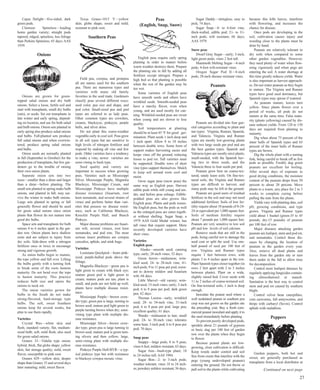 Cajun Delight—five-sided; dark 
green pods. 
Clemson Spineless—leading 
home garden variety; straight pods 
tapered, ridged, spineless; less foliage 
than Perkins Spineless; 65 days; AAS 
1939. 
Onions 
Onions are grown for green-topped 
salad onions and dry bulb 
onions. Select a loose, fertile soil and 
start with transplants, small dry bulbs 
(sets), or seeds. Set out transplants in 
late winter and early spring, depend-ing 
on location, and use for both salad 
and bulb onions. Onion sets planted in 
early spring also produce salad onions 
and bulbs. Fall-planted sets produce 
fall salad onions and when overwin-tered, 
produce spring salad onions 
and bulbs. 
Onion seeds are normally planted 
in fall (September to October) for the 
production of transplants, but few gar-deners 
go to the trouble of raising 
their own onion plants. 
Separate onion sets into two 
sizes—smaller than a dime and larger 
than a dime—before planting. The 
small sets planted in spring make bulb 
onions, and planted in fall, may sur-vive 
the winter to make bulb onions. 
Large sets planted in spring or fall 
generally flower and should be used 
for green salad onions since onion 
plants that flower do not mature into 
good dry bulbs. 
Space sets and transplants for bulb 
onions 4 to 6 inches apart in the gar-den 
row. Onion plants have shallow 
roots and are subject to injury from 
dry soils. Side-dress with a nitrogen 
fertilizer once or twice to encourage 
strong and vigorous growth. 
As onion bulbs begin to mature, 
the tops yellow and fall over. Lifting 
the bulbs gently with a turning fork 
to break some of the roots hastens 
maturity. Do not bend over the tops 
to hasten maturity. This practice 
reduces bulb size and opens the 
onions to neck rot. 
The onion varieties grown for 
bulbs in the South do not make 
strong-flavored, hard-storage type 
bulbs. The soft, sweet Southern 
onions keep for several weeks, but 
plan to use them rapidly. 
Varieties 
Crystal Wax—white skin and 
flesh; standard variety; flat, medium-sized 
bulb; soft, mild flesh; also used 
for green salad onions. 
Granex 33—Vidalia type onion; 
hybrid; thick, flat globe shape; yellow 
skin; fair storage quality; mild, sweet 
flavor; susceptible to pink root. 
Granex 429—yellow skin; deeper 
shape than Granex 33 and several days 
later maturing; mild, sweet flavor. 
Texas Grano-1015 Y—yellow 
skin; globe shape; sweet and mild; 
resistant to pink root. 
Southern Peas 
Field pea, cowpea, and protepea 
all are names used for the southern 
pea. There are numerous types and 
varieties with many old family 
favorites in the seed trade. Gardeners 
classify peas several different ways: 
seed color, pea size and shape, and 
pod color. Small-sized pea and pod 
types are referred to as lady peas. 
Other common types are crowders, 
creams, blackeyes, pinkeyes, purple 
hulls, and silver skins. 
Do not plant this warm-weather 
vegetable early in cool soil. Peas grow 
in all soil types but are sensitive to 
high levels of nitrogen fertilizer and 
respond by making all vine and few 
pods. Older varieties have a tendency 
to make a vine; newer varieties are 
semi-vining to bush type. 
Seed quality and variety are 
important to success when growing 
peas. Varieties such as Mississippi 
Silver, Mississippi Purple, Magnolia 
Blackeye, Mississippi Cream, and 
Mississippi Pinkeye have multiple 
disease resistance (fusarium, root 
knot nematode, and several strains of 
virus) and perform better than vari-eties 
that possess no disease resist-ance, 
such as California Blackeye, 
Knuckle Purple Hull, and Bunch 
Pinkeye. 
Major disease problems are fusari-um 
wilt, several viruses, root knot 
nematodes, and pod rots. The most 
serious insect problems are cowpea 
curculios, aphids, and stink bugs. 
Varieties 
Louisiana Quickpick—bears pink-eyed, 
purple-hulled pods above the 
foliage. 
Magnolia Blackeye—green pea is 
light green to cream with black eye; 
mature green pod is light green to 
cream; mature pods are tan; plant is 
small, and pods are not held up well; 
plants have multiple disease resist-ance. 
Mississippi Purple—brown crow-der 
type; green pea is large, turning to 
brown seed; mature pod light green to 
purple turning brown when dry; semi-vining 
type plant with multiple dis-ease 
resistance. 
Mississippi Silver—brown crow-der 
type; green pea is large turning to 
brown seed; mature pod is green turn-ing 
silvery and then yellow; large, 
semi-vining plant with multiple dis-ease 
resistance. 
Pinkeye Purple Hull-BVR—a typ-ical 
pinkeye type but with resistance 
to blackeye cowpea mosaic virus. 
Peas 
(English, Snap, Snow) 
English peas require early spring 
planting in order to mature before 
warm weather destroys them. Prepare 
the planting site in fall by adding all 
fertilizer except nitrogen. Prepare a 
high bed so that planting is possible 
when the rest of the garden may be 
too wet. 
Some varieties of English peas 
have smooth seeds and others have 
wrinkled seeds. Smooth-seeded peas 
have a starchy flavor, even when 
young, and are used mostly for can-ning. 
Wrinkled-seeded peas are sweet 
when young and are slower to lose 
quality. 
Soil temperatures at planting 
should be at least 45 °F for good ger-mination. 
Plant seeds 1 inch deep and 
1 inch apart. Allow 8 to 10 inches 
between double rows. Some form of 
support makes harvesting easier and 
keeps vines off the ground, reducing 
losses to pod rot. Tall varieties must 
be supported. Double rows of short 
vine types support themselves. Mulch 
to keep soil around roots cool and 
moist. 
Grow sugar peas (snow peas) the 
same way as English peas. Harvest 
edible pods while still young and ten-der, 
and before peas enlarge. Edible-podded 
peas are also grown like 
English peas. Plants and pods resem-ble 
English peas, but the pods as well 
as the enlarged peas are eaten togeth-er 
without shelling. Sugar Snap, a 
1979 AAS Gold Medal winner, has 
tall vines that require support. More 
recently developed varieties have 
short vines. 
Varieties 
English peas 
Alaska—smooth seed; canning 
type; early; 28-inch vines; 52 days. 
Green Arrow—midseason; wrin-kled 
seed; 24- to 28-inch vine; 41⁄2- 
inch pods; 9 to 11 peas per pod; resist-ant 
to downy mildew and fusarium 
wilt; 68 days. 
Little Marvel—old variety; wrin-kled 
seed; 15-inch vines; early; 3-inch 
pod; 6 to 8 peas per pod; dark green 
pea; 62 days. 
Thomas Laxton—early; wrinkled 
seed; 28- to 34-inch vine; 31⁄2-inch 
pod; 6 to 8 peas per pod; large pea; 
excellent quality; 61 days. 
Wando—midseason to late; small 
pod; 24- to 30-inch vine; tolerates 
some heat; 3-inch pod; 6 to 8 peas per 
pod; 70 days. 
Snap peas 
Snappy—large pods; 8 to 9 peas; 
vines 6 feet; mildew resistant; 63 days. 
Sugar Ann—bush-type plant; 18 
to 24 inches tall; AAS 1984. 
Sugar Bon—2- to 3-inch pods; 
weather tolerant; vines 18 to 24 inch-es; 
powdery mildew resistant; 56 days. 
Sugar Daddy—stringless; easy to 
pick; 74 days. 
Sugar Snap—4- to 6-foot vine; 
thick-walled, edible pod; 21⁄2- to 31⁄2- 
inch pods; wilt resistant; 68 days; 
AAS 1979. 
Snow peas 
Dwarf Gray Sugar—early; 3-inch, 
light green pods; vines 2 feet tall. 
Mammoth Melting Sugar—4-inch 
pods; 4-foot wilt-resistant vines. 
Oregon Sugar Pod II—4-inch 
pods; 28-inch disease resistant vines. 
Peanuts 
Peanuts are divided into four gen-eral 
categories according to plant and 
nut types: Virginia, Runner, Spanish, 
and Valencia. Virginia and Runner 
types are mostly low-growing plants 
with two large seeds per pod and are 
the best garden types. Spanish and 
Valencia types are mostly erect plants, 
small-seeded, with the Spanish hav-ing 
two to three seeds, and the 
Valencia three to four seeds per pod. 
Peanuts grow best on coarse-tex-tured, 
sandy loam soils. On fine-tex-tured 
soils, the Virginia and Runner 
types are difficult to harvest, and 
many pods may be left in the ground. 
Peanuts are good users of residual 
fertilizer in the soil and may not need 
additional fertilizer. Soils of low fer-tility 
require about 10 pounds of 0-24- 
24 or equivalent per 1,000 square feet. 
Soils of medium fertility require 
about 7 pounds per 1,000 square feet. 
Peanuts are very sensitive to low soil 
pH and low levels of soil calcium. 
Remove seeds that are still in the 
pods, being careful not to damage the 
seed coat or split the seed. Use one-half 
pound of seed per 100 feet of 
row. Virginia and Runner types 
require 3 feet between rows, with 
plants 3 to 4 inches apart in the row. 
Plant Spanish types closer together (in 
rows 2 feet apart with 2 to 3 inches 
between plants). Plant on a wide, 
slightly raised bed. Cover seeds with 
11⁄2 to 2 inches of coarse-textured soil. 
On fine-textured soils, 1 inch is deep 
enough. 
Inoculate the peanut seed where a 
well nodulated peanut or southern pea 
crop was not grown on the garden site 
the preceding year. Buy a fresh com-mercial 
peanut inoculant and apply it to 
the seed immediately before planting. 
To prevent poorly developed pods, 
sprinkle about 21⁄2 pounds of gypsum 
or basic slag per 100 feet of garden 
row over the plants when they begin 
to flower. 
Because peanut plants are low-growing, 
close cultivation is difficult. 
Keep weeds under control and soil 
free from crusts that interfere with the 
pegs (young undeveloped peanuts) 
entering the ground. Do not throw or 
pull soil to the plants while cultivating 
because this kills leaves, interferes 
with flowering, and increases the 
chance for disease. 
Once pods are developing in the 
soil, cultivation causes injury and 
weeding close to the plants must be 
done by hand. 
Peanuts are relatively tolerant to 
dry soils when compared to some 
other garden vegetables. However, 
they need plenty of water when flow-ering 
vigorously and when pegs are 
entering the soil. A water shortage at 
this time greatly reduces yields. Water 
is also important as harvest approach-es. 
Do not water peanuts as they begin 
to mature. The Virginia and Runner 
types have good seed dormancy, but 
Spanish types may sprout if watered. 
As peanuts mature, leaves turn 
yellow. Since plants flower over a 
period of weeks, all pods do not 
mature at the same time. False matu-rity 
(plants yellowing) caused by dis-ease 
reduces yields. From 120 to 150 
days are required from planting to 
maturity. 
Dig when about 75 percent of the 
inner hulls of Spanish types and 65 
percent of the inner hulls of Runner 
types are brown. 
Dig the whole plant with a turning 
fork, being careful to break off as few 
pods as possible. Freshly dug green 
peanuts are excellent for boiling. 
After several days of exposure to 
good drying conditions, the moisture 
content of the peanuts drops from 50 
percent to about 20 percent. Move 
plants to a warm, airy place for 2 to 3 
weeks to complete curing before 
pulling the nuts from the plants. 
Yields vary with planting date, soil 
pH, growing conditions, and type 
grown. Virginia and Runner types 
yield about 1 bushel (green-35 to 45 
pounds; dry-15 pounds) of peanuts 
per 100 feet of row. 
Major diseases attacking garden 
peanuts are leafspot, stem and pod rot, 
and nematodes. Control these dis-eases 
by changing the location of 
peanuts in the garden every year. 
Also, remove all dead plants and 
leaves from the garden site or turn 
them under in the fall to allow time 
for decomposition. 
Control most leafspot diseases by 
regularly applying fungicides contain-ing 
chlorothalonil or maneb. 
Sanitation is the best way to control 
stem and pod rot caused by southern 
blight. 
Control velvet bean caterpillars, 
corn earworms, fall armyworms, and 
thrips with carbaryl (Sevin). Control 
aphids with malathion. 
Peppers 
Garden peppers, both hot and 
sweet, are generally purchased as 
transplants from a local distributor at 
Continued on next page 
27 
 