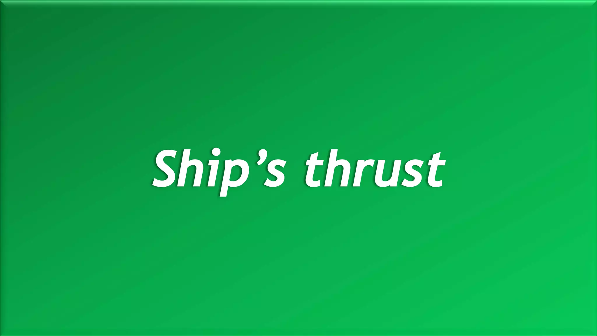 Ship’s thrust
 