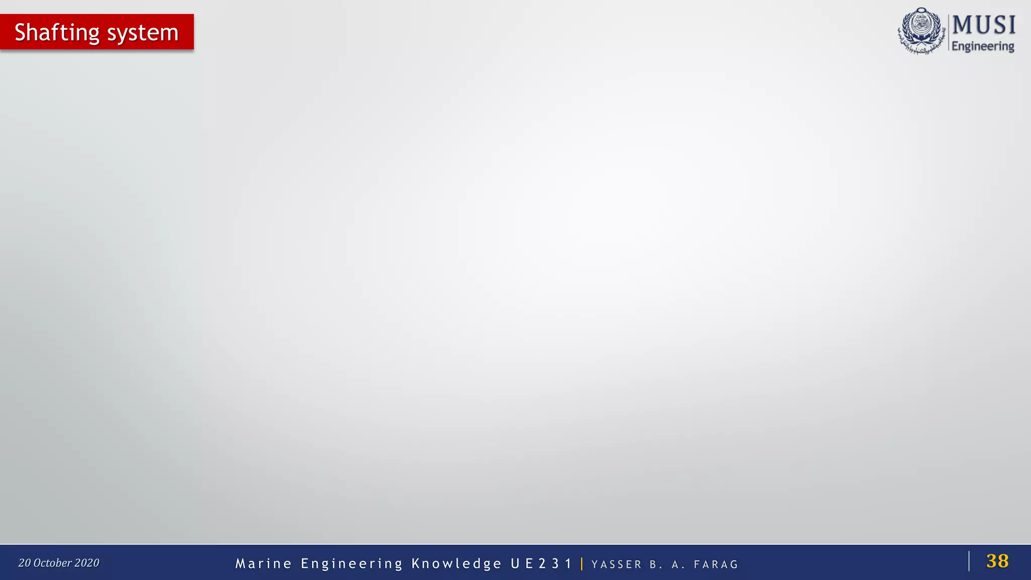 M a r i n e E n g i n e e r i n g K n o w l e d g e U E 2 3 1 | Y A S S E R B . A . F A R A G20 October 2020
Shafting system
38
 