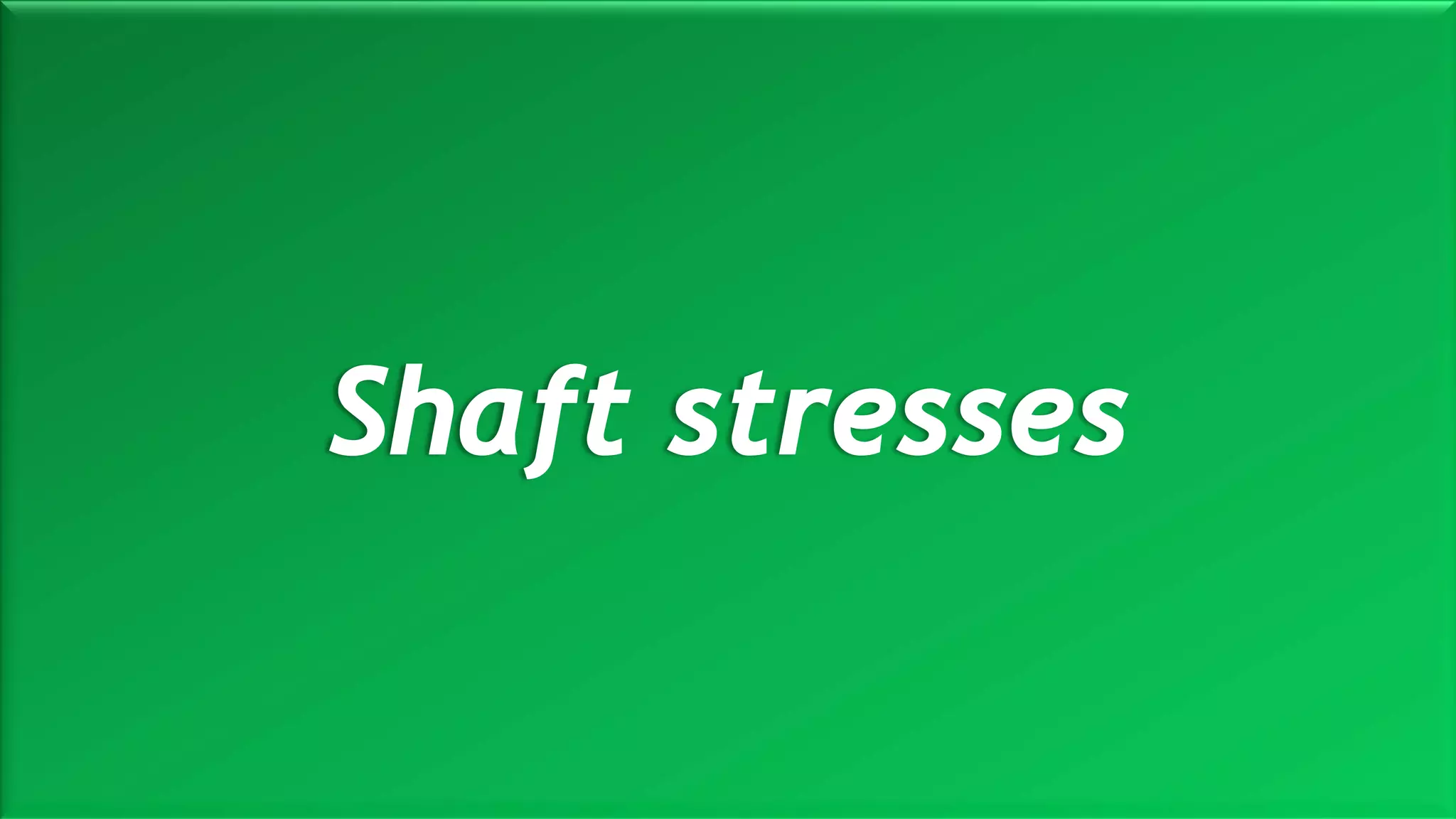 M a r i n e E n g i n e e r i n g K n o w l e d g e U E 2 3 1 | Y A S S E R B . A . F A R A G20 October 2020
Shaft stresses
 