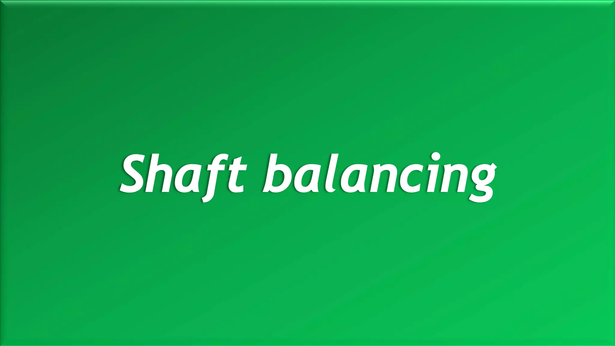 M a r i n e E n g i n e e r i n g K n o w l e d g e U E 2 3 1 | Y A S S E R B . A . F A R A G20 October 2020
Shaft balancing
 