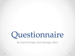 Questionnaire
By Kamal Singh and George Allen
 