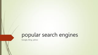 popular search engines
Google, Bing, yahoo
 