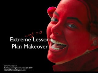 ^
        Extreme Lesson
         Plan Makeover

Darren Kuropatwa
Building Learning Communities July 2009
http://adifference.blogspot.com
 