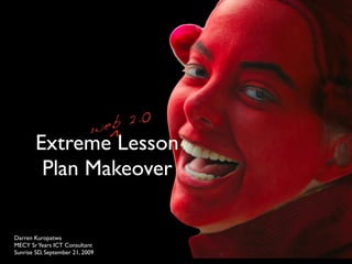 ^
        Extreme Lesson
         Plan Makeover

Darren Kuropatwa
MECY Sr Years ICT Consultant
Sunrise SD, September 21, 2009
 