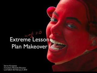 ^
        Extreme Lesson
         Plan Makeover

Darren Kuropatwa
Consultant, Manitoba Education
Lord Selkirk SD, February 5, 2010
 