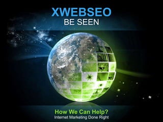 XWEBSEO
     BE SEEN




How We Can Help?
Internet Marketing Done Right
 