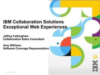 IBM Collaboration Solutions Exceptional Web Experiences Jeffrey Falkingham Collaboration Sales Consultant Amy Williams Software Coverage Representative 