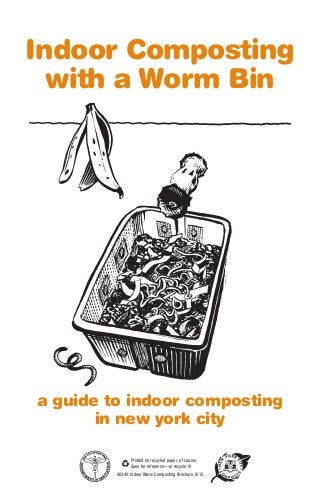 Indoor Composting
with a Worm Bin
a guide to indoor composting
in new york city
06340: Indoor Worm Composting Brochure, 6/12
Printed on recycled paper, of course.
Save for reference—or recycle it!
 
