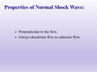  Perpendicular to the flow.
 Always decelerate flow to subsonic flow.
 