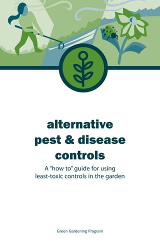 alternative 
pest & disease 
controls 
A “how to” guide for using 
least-toxic controls in the garden 
Green Gardening Program 
 