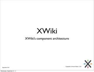 XWiki
                              XWiki’s component architecture




                                                         Copyright (c) Vincent Massol - 2011
  September 2011


Wednesday, September 21, 11
 