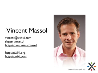 Vincent Massol
vincent@xwiki.com	

skype: vmassol	

http://about.me/vmassol	

!

http://xwiki.org	

http://xwiki.com	


Copyright (c) Vincent Massol - 2012

 