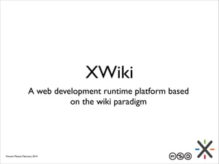 XWiki
A web development runtime platform based
on the wiki paradigm

Vincent Massol, February 2014

 