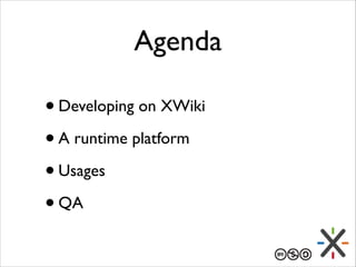 Agenda
• Developing on XWiki	

• A runtime platform	

• Usages	

• QA

 