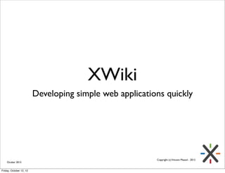 XWiki
                         Developing simple web applications quickly




                                                         Copyright (c) Vincent Massol - 2012
    Ocober 2012


Friday, October 12, 12
 