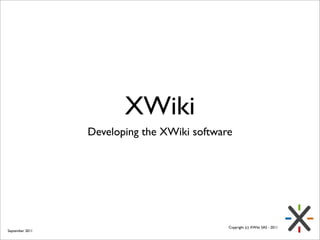 XWiki
                 Developing the XWiki software




                                             Copyright (c) XWiki SAS - 2011
September 2011
 