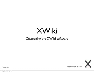 XWiki
                         Developing the XWiki software




                                                     Copyright (c) XWiki SAS - 2012
    October 2012


Friday, October 12, 12
 