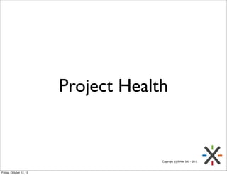 Project Health


                                      Copyright (c) XWiki SAS - 2012



Friday, October 12, 12
 