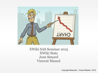 XWiki SAS Seminar 2015
XWiki Stats
Jean Simard
Vincent Massol
Copyright Reserved – Vincent Massol - 2015
 