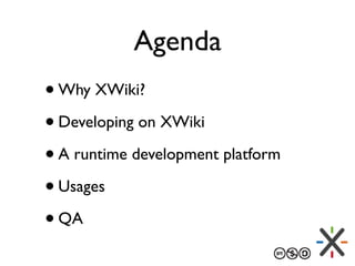 Agenda
•Why XWiki?
•Developing on XWiki
•A runtime development platform
•Usages
•QA
 