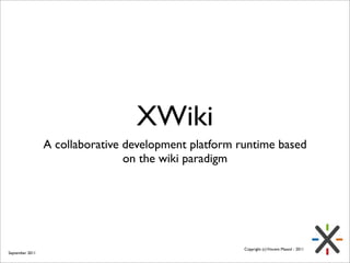 XWiki
                 A collaborative development platform runtime based
                                 on the wiki paradigm




                                                       Copyright (c) Vincent Massol - 2011
September 2011
 
