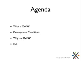 Agenda

•   What is XWiki?

•   Development Capabilities

•   Why use XWiki?

•   QA




                               Copyright (c) Vincent Massol - 2011
 
