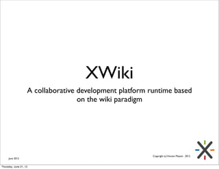 XWiki
                    A collaborative development platform runtime based
                                    on the wiki paradigm




                                                          Copyright (c) Vincent Massol - 2012
     June 2012


Thursday, June 21, 12
 