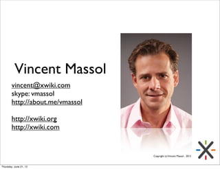 Vincent Massol
        vincent@xwiki.com
        skype: vmassol
        http://about.me/vmassol

        http://xwiki.org
        http://xwiki.com


                                  Copyright (c) Vincent Massol - 2012



Thursday, June 21, 12
 