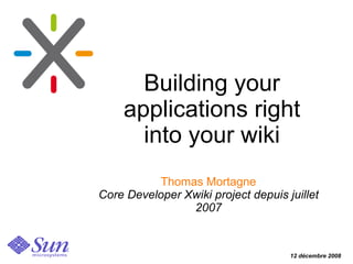 Building your
    applications right
      into your wiki
           Thomas Mortagne
Core Developer Xwiki project depuis juillet
                2007


                                     12 décembre 2008
 
