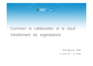 Comment la collaboration et le cloud
transforment les organisations

                              Petit-Déjeuner XWiki
                           25 janvier 2011 – La Cantine
 