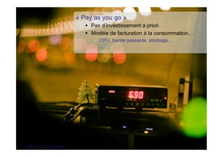 « Pay as you go »
                              §  Pas d’investissement a priori
                              §  Modèle de facturation à la consommation…
                                 •  CPU, bande passante, stockage…




© 2011 - OCTO Technology                                                     16
 