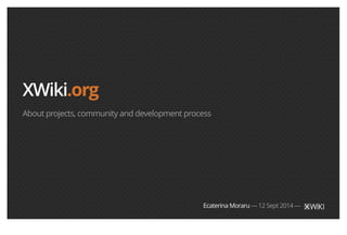 XWiki.org 
About projects, community and development process 
Ecaterina Moraru — 12 Sept 2014 — 
 