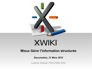 Mieux Gérer l'information structurée

         Documation, 21 Mars 2012

       Ludovic Dubost, PDG XWiki SAS
 