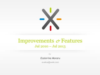 Improvements & Features
Jul 2010 – Jul 2013
Ecaterina Moraru
evalica@xwiki.com
by
 