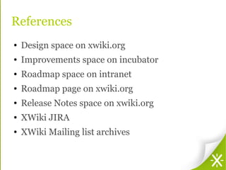References
● Design space on xwiki.org
● Improvements space on incubator
● Roadmap space on intranet
● Roadmap page on xwi...