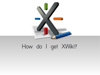 How do I get XWiki?
 