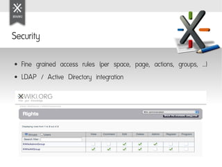 Security

●   Fine grained access rules (per space, page, actions, groups, ...)
●   LDAP / Active Directory integration
 