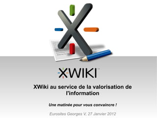 XWiki au service de la valorisation de
            l'information

     Une matinée pour vous convaincre !

      Eurosites Georges V, 27 Janvier 2012
 