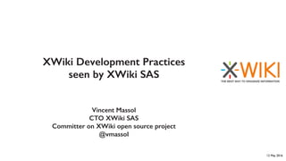 XWiki Development Practices
seen by XWiki SAS
Vincent Massol
CTO XWiki SAS
Committer on XWiki open source project
@vmassol
12 May 2016
 