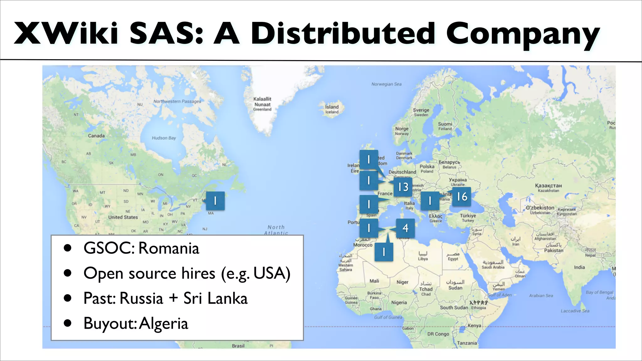 XWiki SAS: A Distributed Company
1
13
1
1
1 4
1
161
1• GSOC: Romania	

• Open source hires (e.g. USA)	

• Past: Russia + Sri Lanka	

• Buyout:Algeria
 