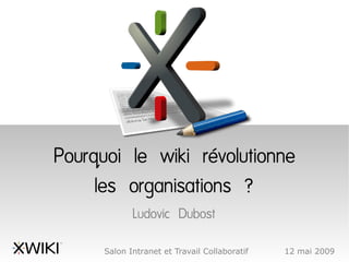 Pourquoi le wiki révolutionne
     les organisations ?
             Ludovic Dubost

      Salon Intranet et Travail Collaboratif   12 mai 2009
 