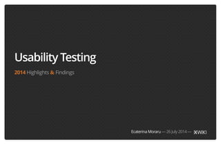 Usability Testing 
2014 Highlights & Findings 
Ecaterina Moraru — 26 July 2014 — 
 